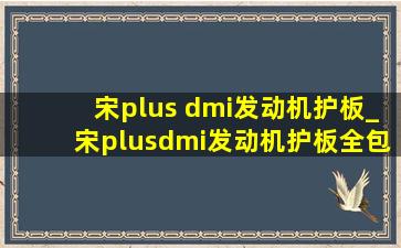 宋plus dmi发动机护板_宋plusdmi发动机护板全包